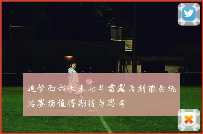 追梦西部未来七年雷霆马刺能否统治赛场值得期待与思考