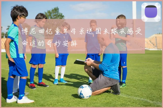 博尼回忆童年母亲送国米球衣感受命运的奇妙安排