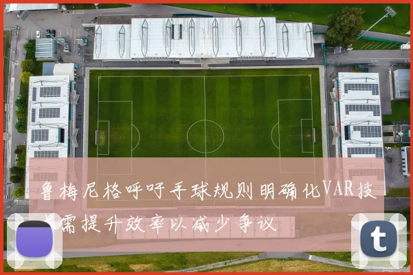 鲁梅尼格呼吁手球规则明确化VAR技术需提升效率以减少争议
