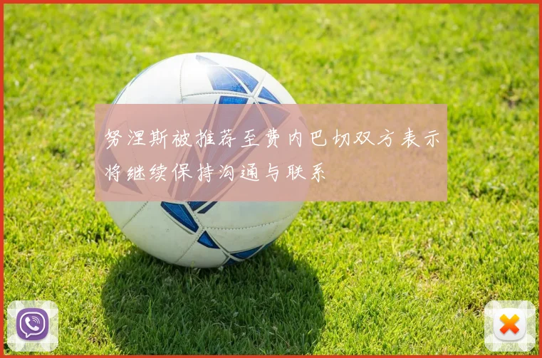 努涅斯被推荐至费内巴切双方表示将继续保持沟通与联系