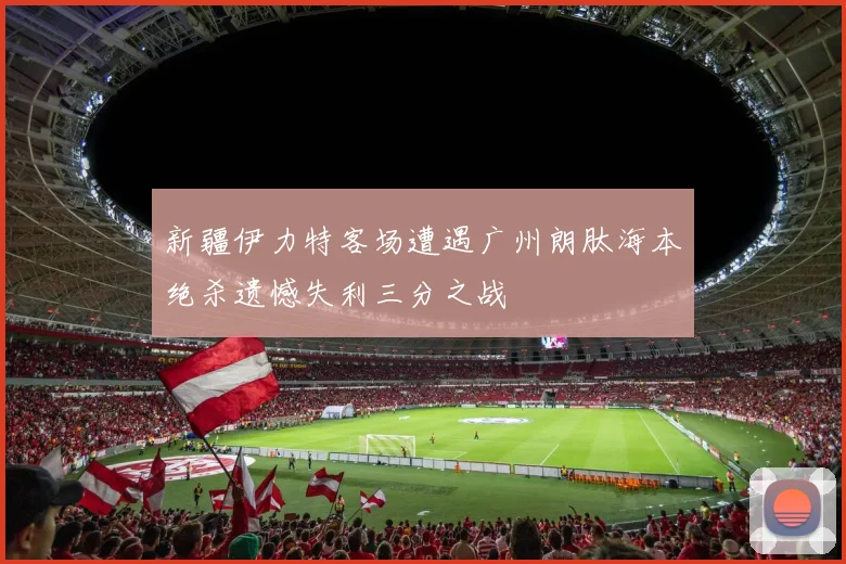 新疆伊力特客场遭遇广州朗肽海本绝杀遗憾失利三分之战