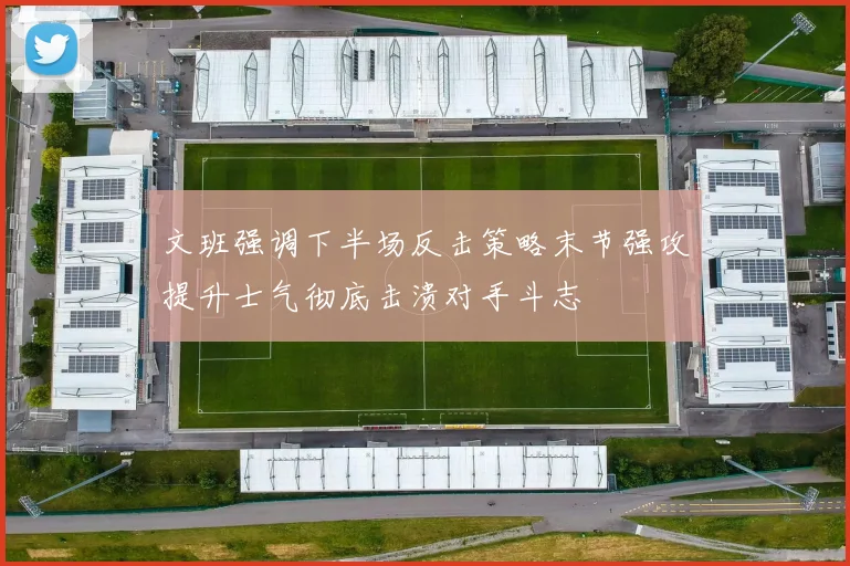 文班强调下半场反击策略末节强攻提升士气彻底击溃对手斗志