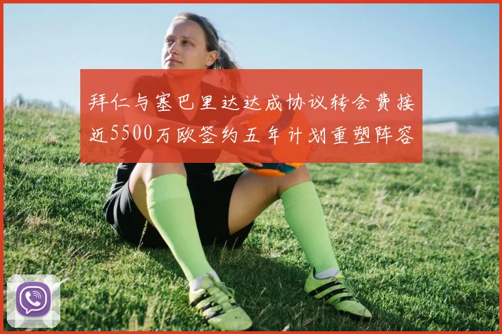 拜仁与塞巴里达达成协议转会费接近5500万欧签约五年计划重塑阵容