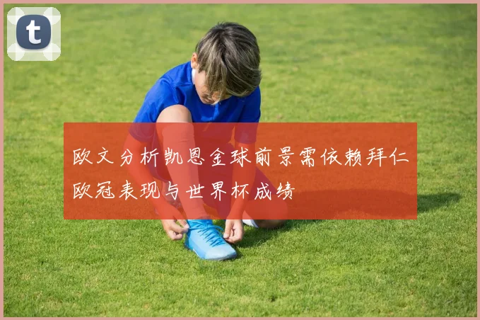 欧文分析凯恩金球前景需依赖拜仁欧冠表现与世界杯成绩
