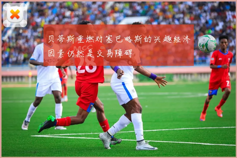 贝蒂斯重燃对塞巴略斯的兴趣经济因素仍然是交易障碍